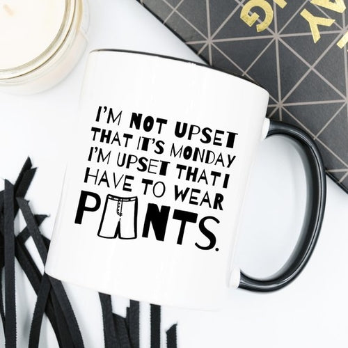 I'm Not Upset That It's Monday I'm Upset That I Have To Wear Pants