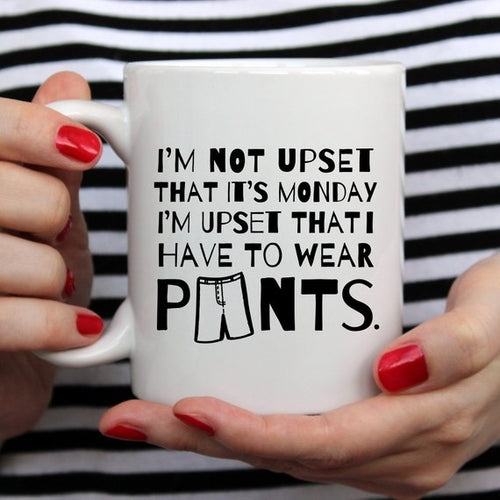 I'm Not Upset That It's Monday I'm Upset That I Have To Wear Pants